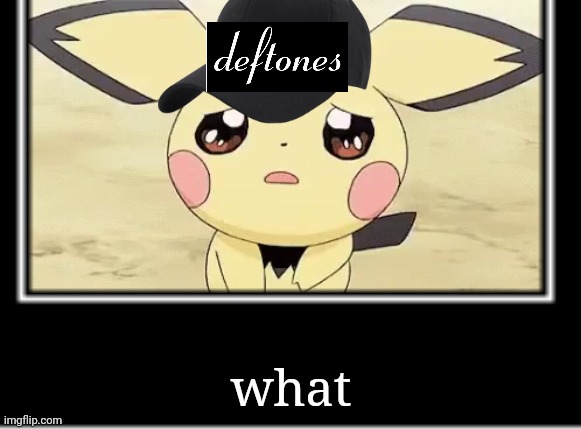 Deftones fans hearing ohms for the first time | what | image tagged in pichu memes,deftones | made w/ Imgflip meme maker