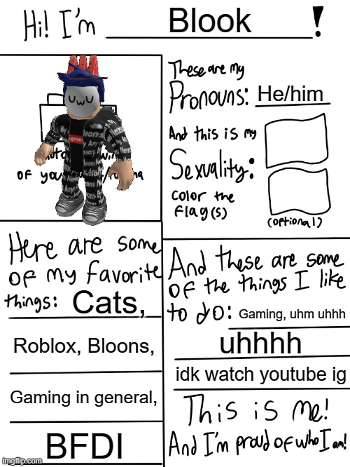 Lgbtq stream account profile | Blook; He/him; Cats, Gaming, uhm uhhh; Roblox, Bloons, uhhhh; idk watch youtube ig; Gaming in general, BFDI | image tagged in lgbtq stream account profile | made w/ Imgflip meme maker