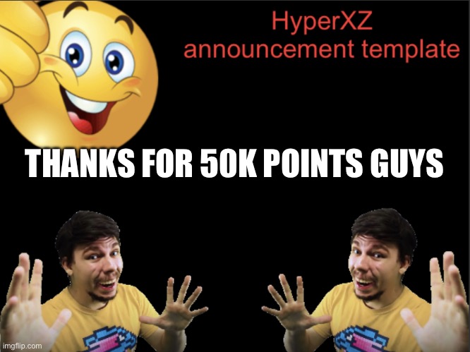 HyperXZ announcement | THANKS FOR 50K POINTS GUYS | image tagged in hyperxz announcement | made w/ Imgflip meme maker