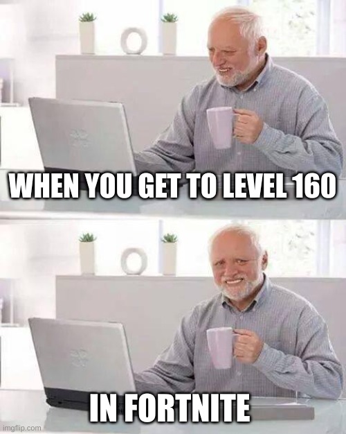Hide the Pain Harold | WHEN YOU GET TO LEVEL 160; IN FORTNITE | image tagged in memes,hide the pain harold | made w/ Imgflip meme maker