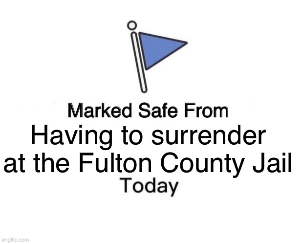 Marked Safe From Meme | Having to surrender at the Fulton County Jail | image tagged in memes,marked safe from | made w/ Imgflip meme maker