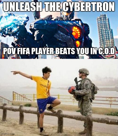 UNLEASH THE CYBERTRON; POV FIFA PLAYER BEATS YOU IN C.O.D | image tagged in pacific rim uprising,memes,fifa e call of duty | made w/ Imgflip meme maker