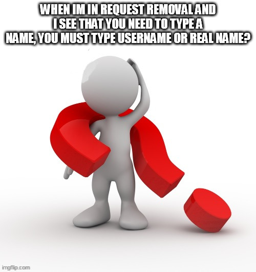 waht? | WHEN IM IN REQUEST REMOVAL AND I SEE THAT YOU NEED TO TYPE A NAME, YOU MUST TYPE USERNAME OR REAL NAME? | image tagged in waht | made w/ Imgflip meme maker