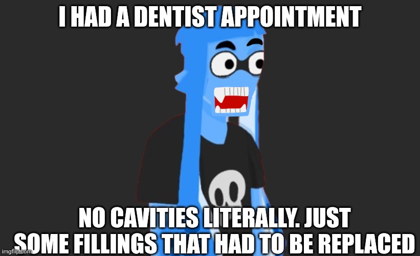 I'm actually suprised | I HAD A DENTIST APPOINTMENT; NO CAVITIES LITERALLY. JUST SOME FILLINGS THAT HAD TO BE REPLACED | made w/ Imgflip meme maker