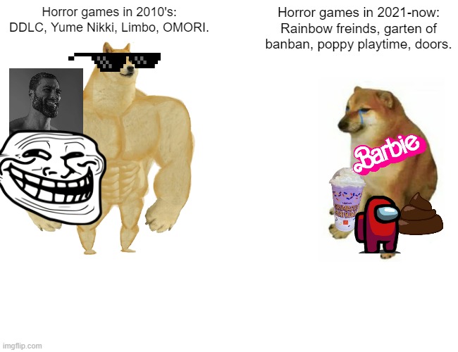 Buff Doge vs. Cheems | Horror games in 2010's: DDLC, Yume Nikki, Limbo, OMORI. Horror games in 2021-now: Rainbow freinds, garten of banban, poppy playtime, doors. | image tagged in memes,buff doge vs cheems | made w/ Imgflip meme maker