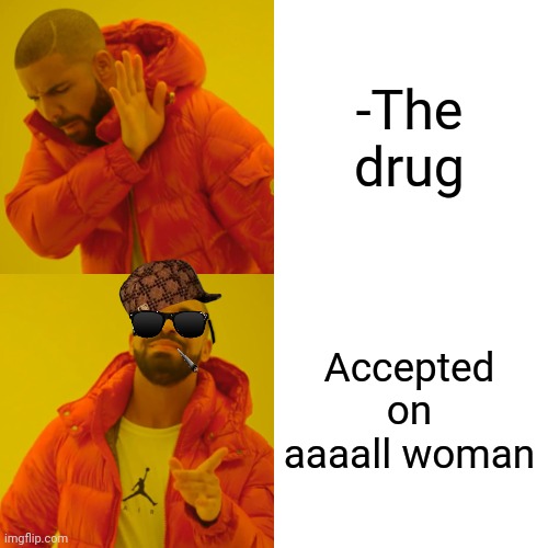 -What a birdy shinning! | -The drug; Accepted on aaaall woman | image tagged in memes,drake hotline bling,drugs are bad,challenge accepted rage face,police chasing guy,mean girls | made w/ Imgflip meme maker