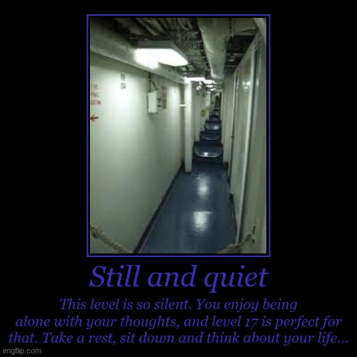 One with liminality... | Still and quiet | This level is so silent. You enjoy being alone with your thoughts, and level 17 is perfect for that. Take a rest, sit down | image tagged in funny,demotivationals | made w/ Imgflip demotivational maker