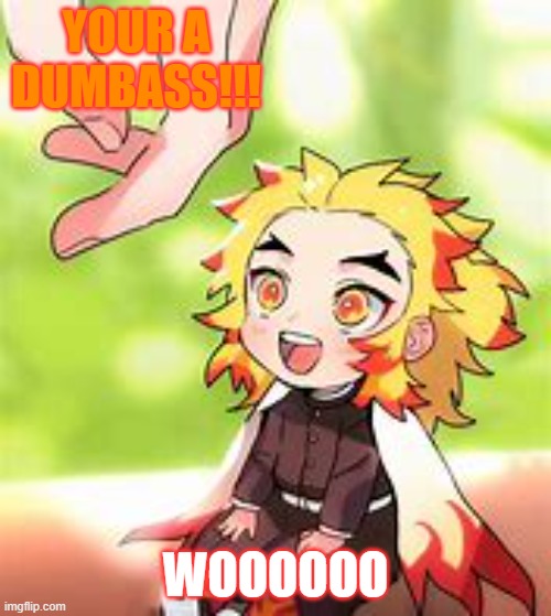 chibi Rengoku 2 | YOUR A DUMBASS!!! WOOOOOO | image tagged in chibi rengoku 2 | made w/ Imgflip meme maker