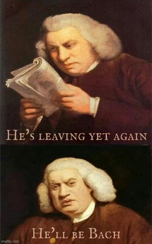Bach Reading | He's leaving yet again He'll be Bach | image tagged in bach reading | made w/ Imgflip meme maker