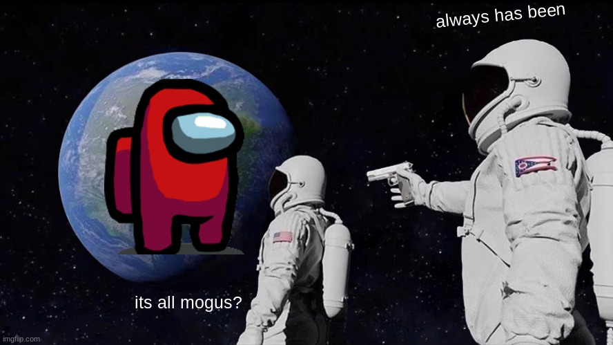 Always Has Been | always has been; its all mogus? | image tagged in memes,always has been | made w/ Imgflip meme maker
