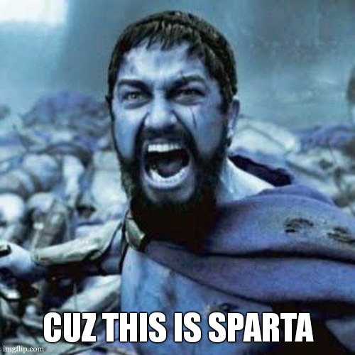 THIS IS SPARTA!!!! | CUZ THIS IS SPARTA | image tagged in this is sparta | made w/ Imgflip meme maker