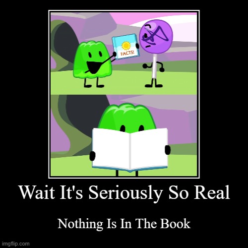 Wait It's Seriously So Real | Nothing Is In The Book | image tagged in funny,demotivationals | made w/ Imgflip demotivational maker