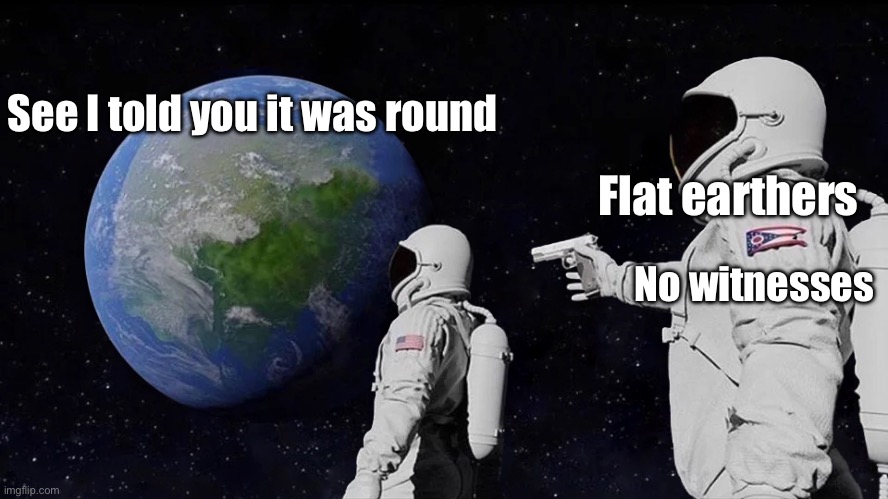 Always Has Been Meme | See I told you it was round; Flat earthers; No witnesses | image tagged in memes,always has been | made w/ Imgflip meme maker