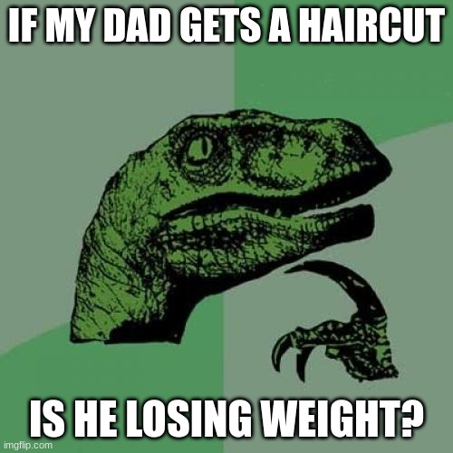 Philosoraptor Meme | IF MY DAD GETS A HAIRCUT; IS HE LOSING WEIGHT? | image tagged in memes,philosoraptor | made w/ Imgflip meme maker