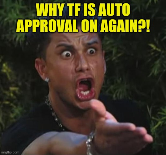 DJ Pauly D | WHY TF IS AUTO APPROVAL ON AGAIN?! | image tagged in memes,dj pauly d | made w/ Imgflip meme maker