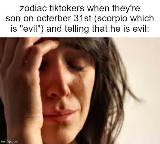 "NOOOOO MY SON IS SCORPIO HES EVILLLL ITS NOT LIFE EXPERINECE AND PERSONALITY AND MENTAL DISABLIBTY HES EVIL JNWEIPFBCHEWAX;DCID | zodiac tiktokers when they're son on octerber 31st (scorpio which is "evil") and telling that he is evil: | image tagged in crying lady | made w/ Imgflip meme maker