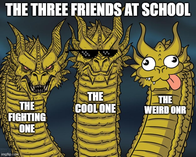Three-headed Dragon | THE THREE FRIENDS AT SCHOOL; THE COOL ONE; THE WEIRD ONR; THE FIGHTING ONE | image tagged in three-headed dragon | made w/ Imgflip meme maker