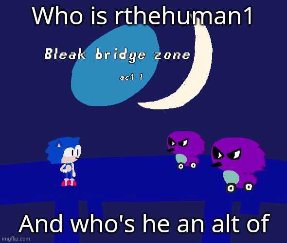 Bleak bridge zone act 1 (Art by normalcore) | Who is rthehuman1; And who's he an alt of | image tagged in bleak bridge zone act 1 art by normalcore | made w/ Imgflip meme maker