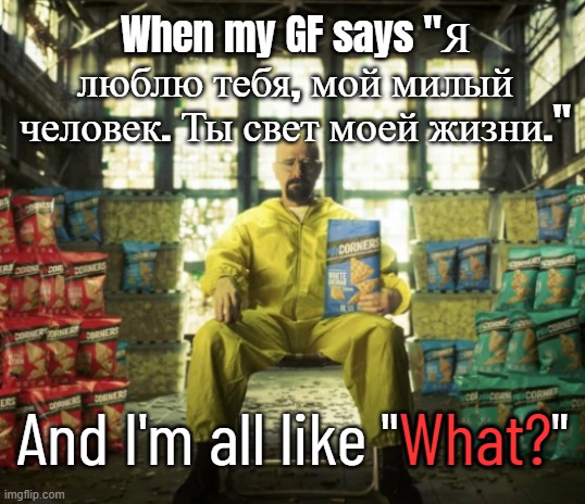 Popcorners Lord Walt. | When my GF says "Я люблю тебя, мой милый человек. Ты свет моей жизни."; What? And I'm all like "What?" | image tagged in popcorners lord walt | made w/ Imgflip meme maker