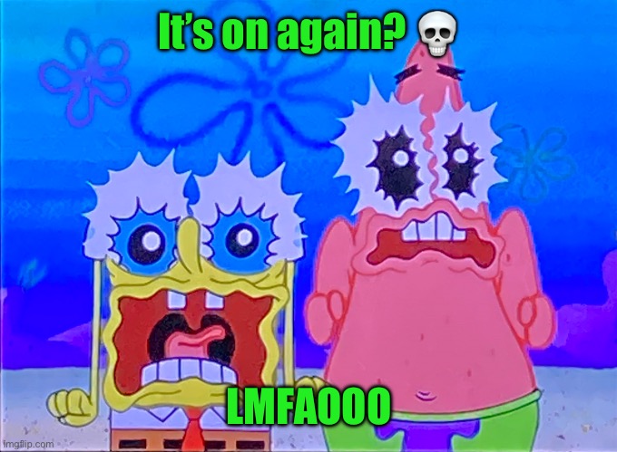Scare spongboob and patrichard | It’s on again? 💀; LMFAOOO | image tagged in scare spongboob and patrichard | made w/ Imgflip meme maker