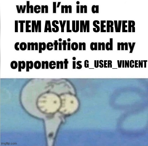 a noob be like when they try to pvp me | ITEM ASYLUM SERVER; G_USER_VINCENT | image tagged in whe i'm in a competition and my opponent is | made w/ Imgflip meme maker