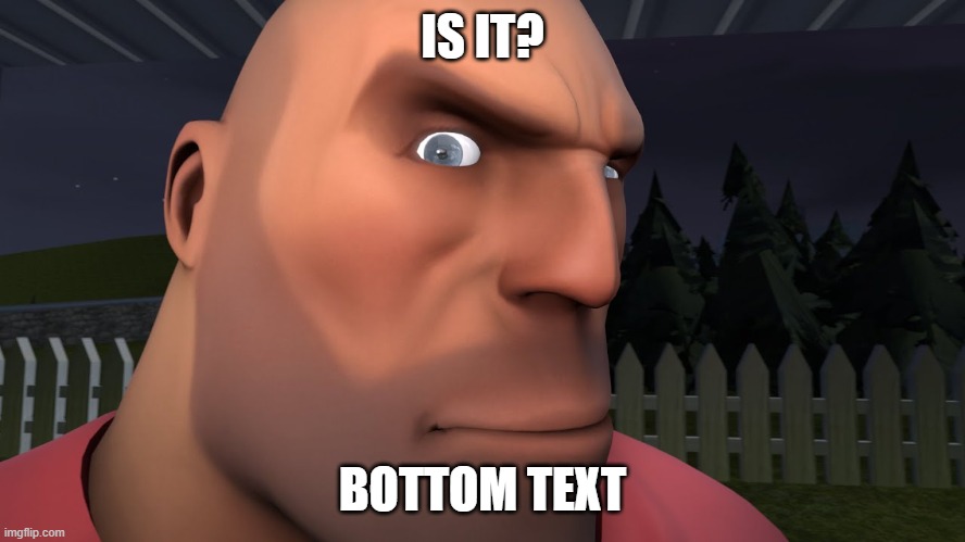 Heavy doing the eybrow raise | IS IT? BOTTOM TEXT | image tagged in heavy doing the eybrow raise | made w/ Imgflip meme maker