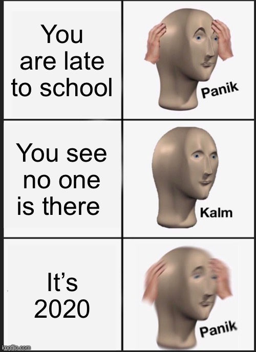 Panik Kalm Panik | You are late to school; You see no one is there; It’s 2020 | image tagged in memes,panik kalm panik | made w/ Imgflip meme maker