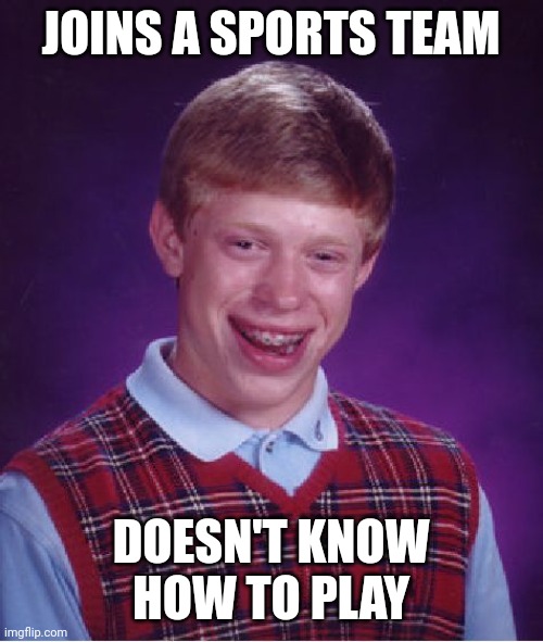 Bringing back a old meme | JOINS A SPORTS TEAM; DOESN'T KNOW HOW TO PLAY | image tagged in memes,bad luck brian | made w/ Imgflip meme maker