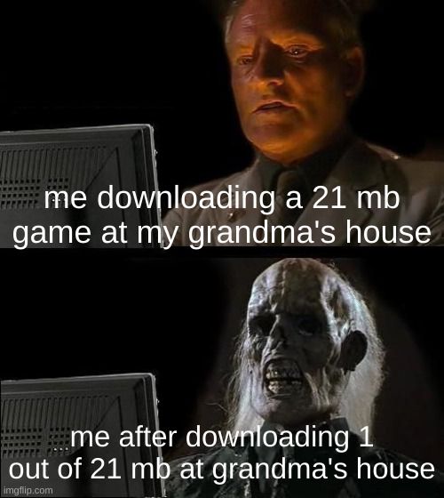 my wifi is trash | me downloading a 21 mb game at my grandma's house; me after downloading 1 out of 21 mb at grandma's house | image tagged in memes,i'll just wait here | made w/ Imgflip meme maker