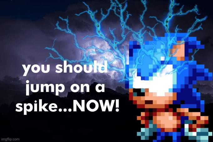 You should jump on a spike..NOW! | image tagged in you should jump on a spike now | made w/ Imgflip meme maker