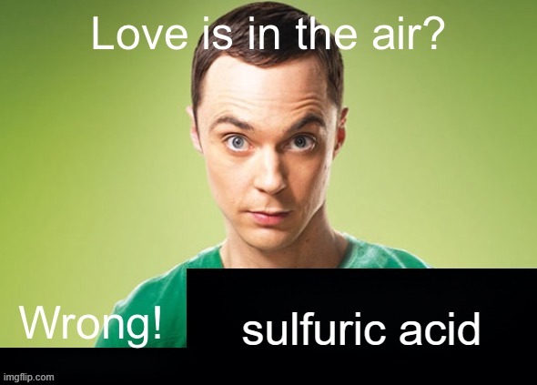 Love is in the air? Wrong! X | sulfuric acid | image tagged in love is in the air wrong x | made w/ Imgflip meme maker