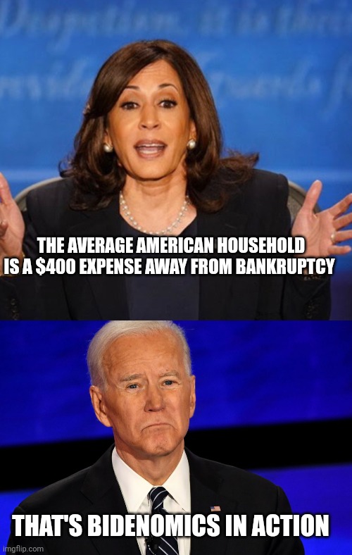 THE AVERAGE AMERICAN HOUSEHOLD IS A $400 EXPENSE AWAY FROM BANKRUPTCY THAT'S BIDENOMICS IN ACTION | image tagged in kamala harris,joe biden sad | made w/ Imgflip meme maker