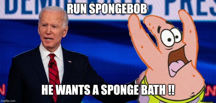 Joe biden | RUN SPONGEBOB; HE WANTS A SPONGE BATH !! | image tagged in spongebob | made w/ Imgflip meme maker
