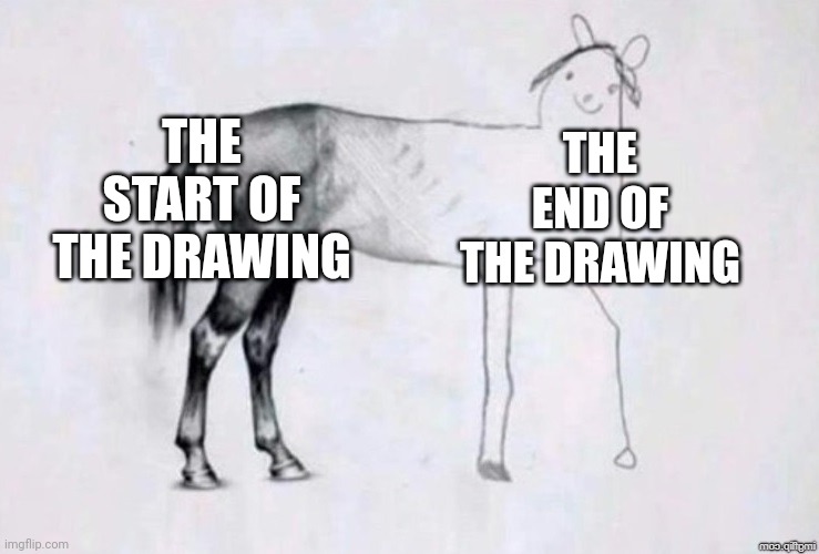 Horse Drawing | THE START OF THE DRAWING; THE END OF THE DRAWING | image tagged in horse drawing | made w/ Imgflip meme maker