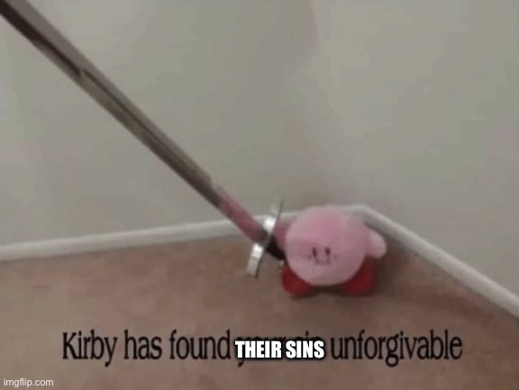 Kirby has found your sin unforgivable | THEIR SINS | image tagged in kirby has found your sin unforgivable | made w/ Imgflip meme maker