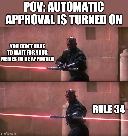 Darth Maul Double Sided Lightsaber | POV: AUTOMATIC APPROVAL IS TURNED ON; YOU DON'T HAVE TO WAIT FOR YOUR MEMES TO BE APPROVED; RULE 34 | image tagged in darth maul double sided lightsaber | made w/ Imgflip meme maker