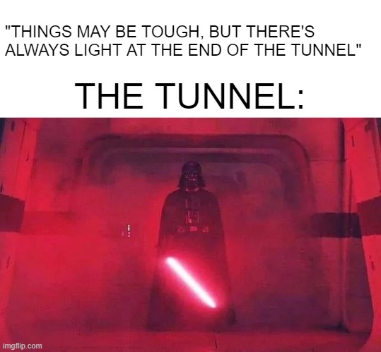 Not a Light I Wanna See | "THINGS MAY BE TOUGH, BUT THERE'S ALWAYS LIGHT AT THE END OF THE TUNNEL"; THE TUNNEL: | image tagged in star wars,darth vader | made w/ Imgflip meme maker