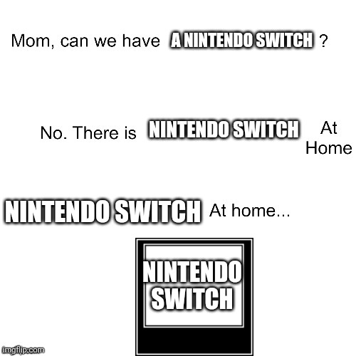 Mom can we have | A NINTENDO SWITCH; NINTENDO SWITCH; NINTENDO SWITCH; NINTENDO SWITCH | image tagged in mom can we have | made w/ Imgflip meme maker