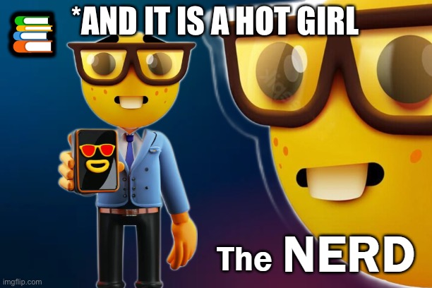 the nerd | *AND IT IS A HOT GIRL | image tagged in the nerd | made w/ Imgflip meme maker