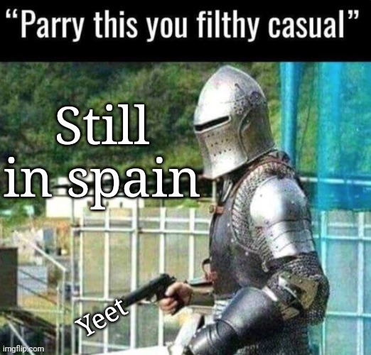 Australian Funny Announcement, PARRY THIS YOU FILTHY CASUAL | Still in spain; Yeet | image tagged in australian funny announcement parry this you filthy casual | made w/ Imgflip meme maker
