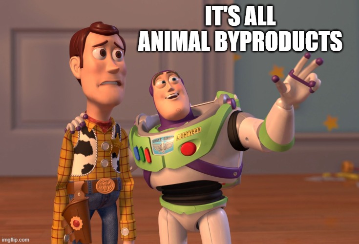 X, X Everywhere Meme | IT'S ALL ANIMAL BYPRODUCTS | image tagged in memes,x x everywhere | made w/ Imgflip meme maker