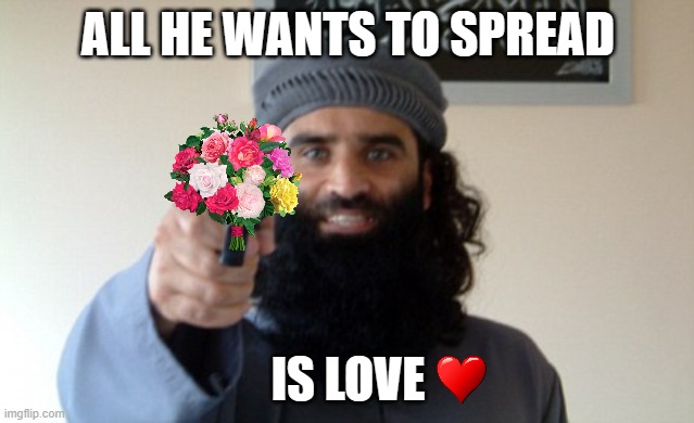Islam Terrorist | ALL HE WANTS TO SPREAD; IS LOVE | image tagged in islamophobia | made w/ Imgflip meme maker