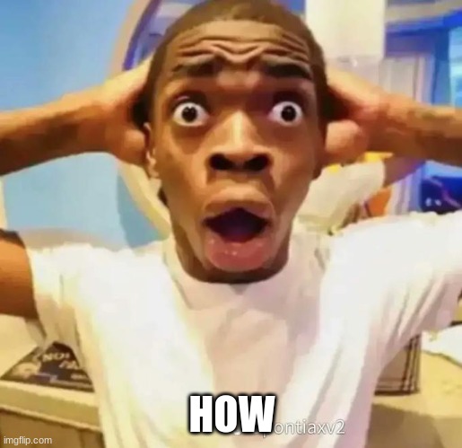 Shocked black guy | HOW | image tagged in shocked black guy | made w/ Imgflip meme maker