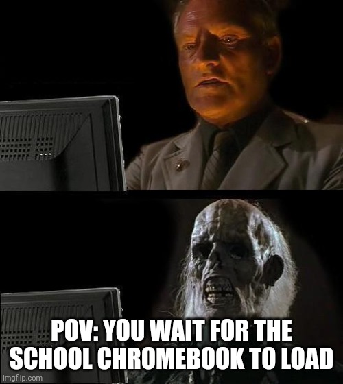 I'll Just Wait Here Meme | POV: YOU WAIT FOR THE SCHOOL CHROMEBOOK TO LOAD | image tagged in memes,i'll just wait here | made w/ Imgflip meme maker