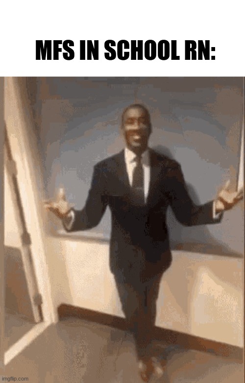 smiling black guy in suit | MFS IN SCHOOL RN: | image tagged in smiling black guy in suit | made w/ Imgflip meme maker