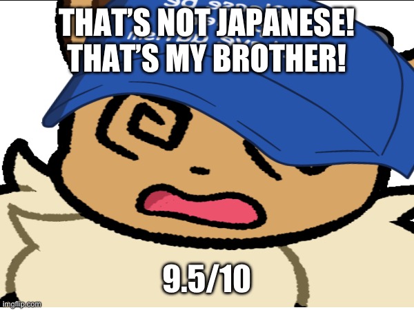 THAT’S NOT JAPANESE! THAT’S MY BROTHER! 9.5/10 | made w/ Imgflip meme maker