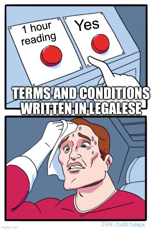 Two Buttons Meme | Yes; 1 hour reading; TERMS AND CONDITIONS WRITTEN IN LEGALESE | image tagged in memes,two buttons | made w/ Imgflip meme maker