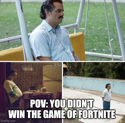 Sad Pablo Escobar Meme | POV: YOU DIDN'T WIN THE GAME OF FORTNITE | image tagged in memes,sad pablo escobar | made w/ Imgflip meme maker