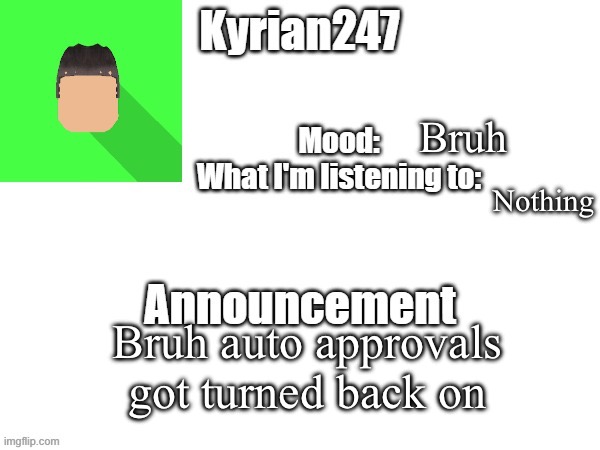 kyrian247 fourth announcement Template (thanks BlookTheUhmUhhhh) | Bruh; Nothing; Bruh auto approvals got turned back on | image tagged in kyrian247 fourth announcement template thanks blooktheuhmuhhhh | made w/ Imgflip meme maker