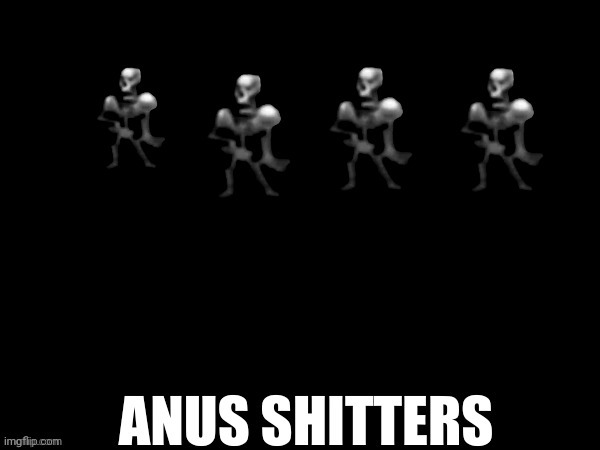 ANUS SHITTERS | image tagged in anus shitters | made w/ Imgflip meme maker